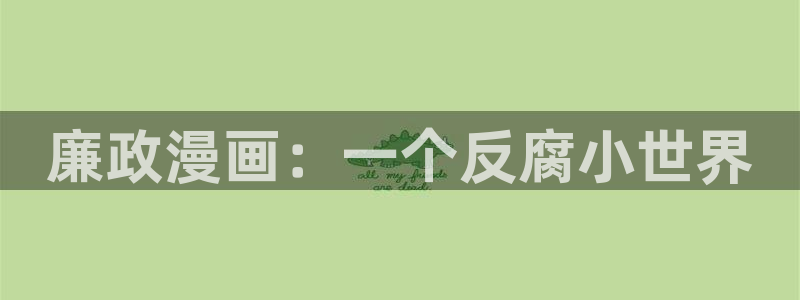 yy漫画首页登录入口在哪里：廉政漫画：一个反腐小世界