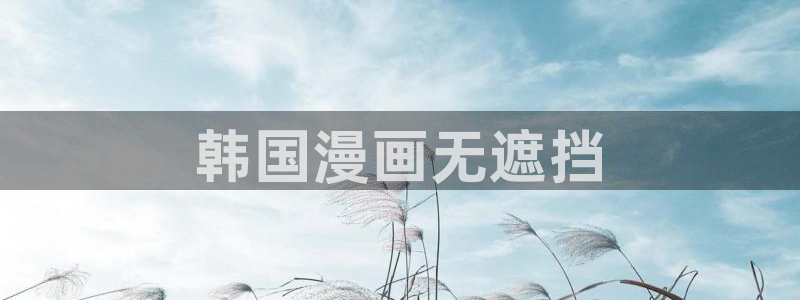 yy漫画韩国漫画大全在线观看：韩国漫画无遮挡