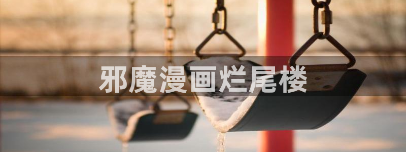 yy漫画免费漫画：邪魔漫画烂尾楼