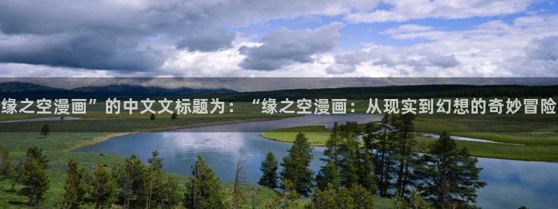 yy漫画登录页面免费漫画在线观看：缘之空漫画”的中文文标题为：“缘之空漫画：从现实到幻想的奇妙冒险