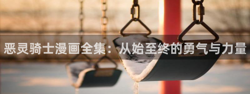 3d漫画喷水漫画yy漫画：恶灵骑士漫画全集：从始至终的勇气与力量