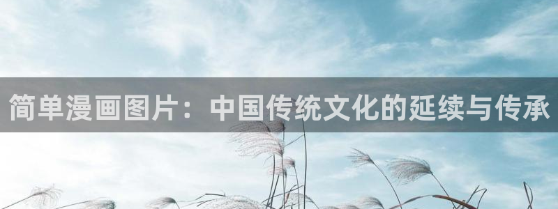 yy漫画污：简单漫画图片：中国传统文化的延续与传承