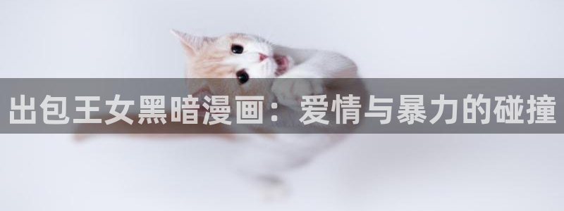 yy漫画羞羞：出包王女黑暗漫画：爱情与暴力的碰撞