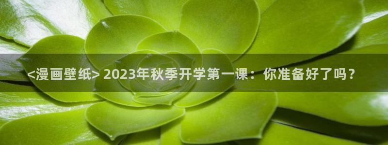 yy漫画网连载：<漫画壁纸> 2023年秋季开学第一课：你准备好了吗？