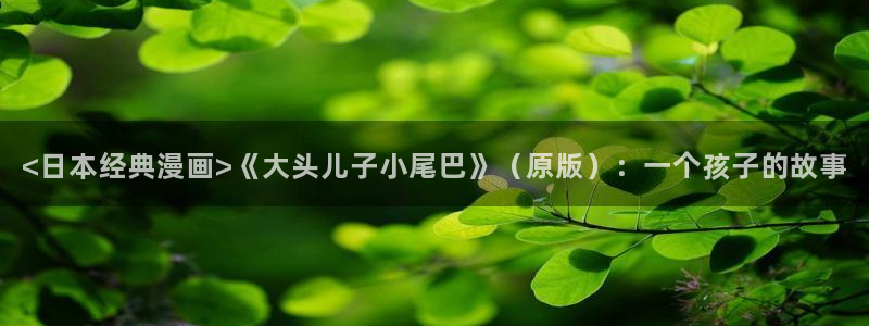 yy漫画网页版：<日本经典漫画>《大头儿子小尾巴》（原版）：一个孩子的故事