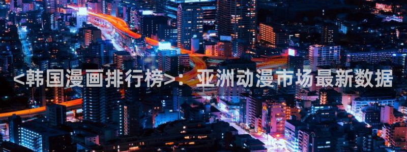 yy漫画免费看.：<韩国漫画排行榜>：亚洲动漫市场最新数据