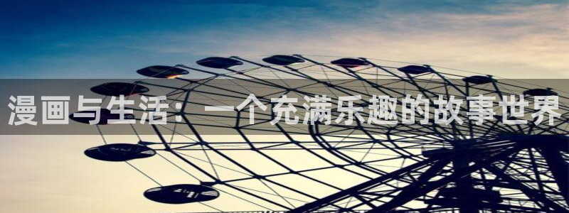 羞羞漫画yy漫画：漫画与生活：一个充满乐趣的故事世界