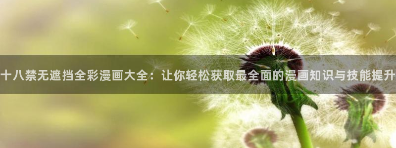 yy漫画在线无删减：十八禁无遮挡全彩漫画大全：让你轻松获取最全面的漫画知识与技能提升